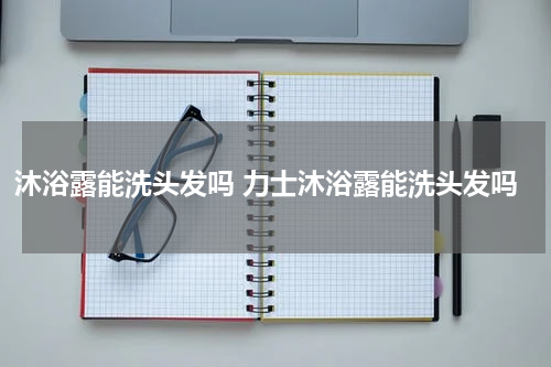 沐浴露能洗头发吗 力士沐浴露能洗头发吗