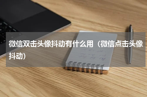微信双击头像抖动有什么用（微信点击头像抖动）