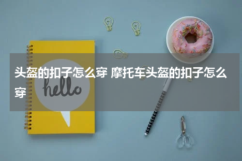 头盔的扣子怎么穿 摩托车头盔的扣子怎么穿