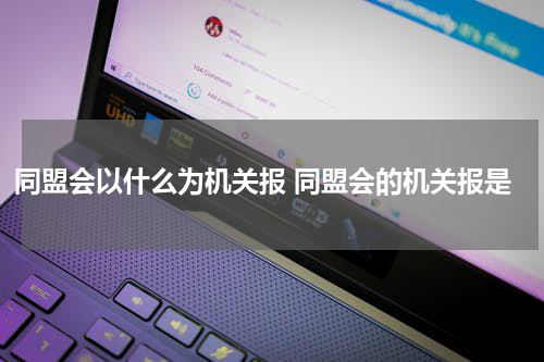 同盟会以什么为机关报 同盟会的机关报是