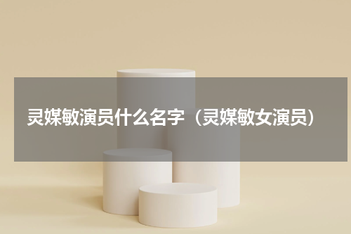 灵媒敏演员什么名字（灵媒敏女演员）