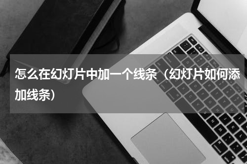 怎么在幻灯片中加一个线条（幻灯片如何添加线条）