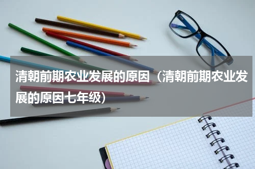 清朝前期农业发展的原因（清朝前期农业发展的原因七年级）