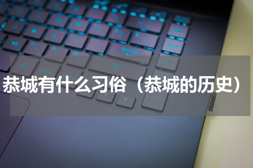 恭城有什么习俗（恭城的历史）