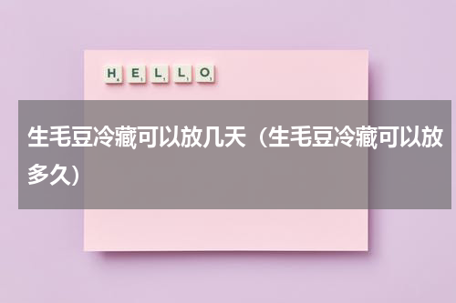 生毛豆冷藏可以放几天（生毛豆冷藏可以放多久）