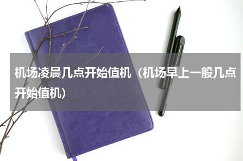 机场凌晨几点开始值机（机场早上一般几点开始值机）