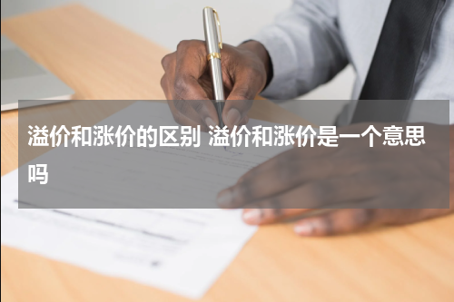 溢价和涨价的区别 溢价和涨价是一个意思吗