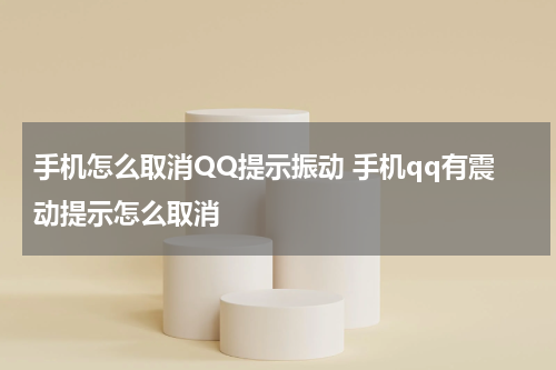 手机怎么取消QQ提示振动 手机qq有震动提示怎么取消