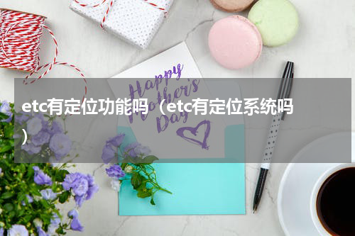 etc有定位功能吗（etc有定位系统吗）