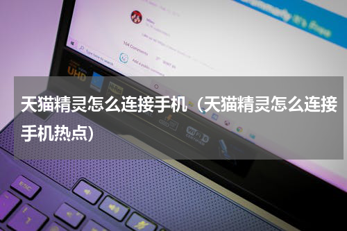 天猫精灵怎么连接手机（天猫精灵怎么连接手机热点）
