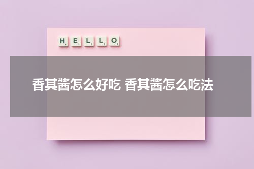 香其酱怎么好吃 香其酱怎么吃法