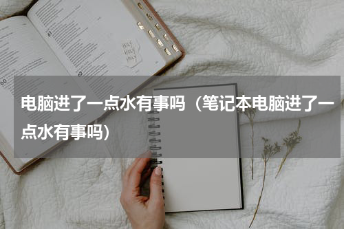 电脑进了一点水有事吗（笔记本电脑进了一点水有事吗）