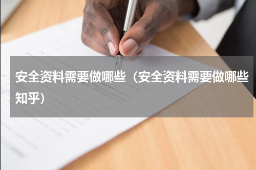 安全资料需要做哪些（安全资料需要做哪些知乎）