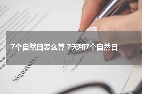 7个自然日怎么算 7天和7个自然日