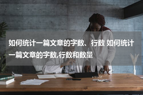 如何统计一篇文章的字数、行数 如何统计一篇文章的字数,行数和数量