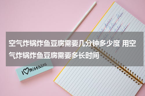空气炸锅炸鱼豆腐需要几分钟多少度 用空气炸锅炸鱼豆腐需要多长时间