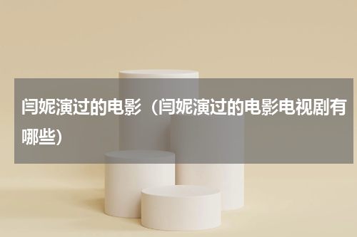 闫妮演过的电影（闫妮演过的电影电视剧有哪些）