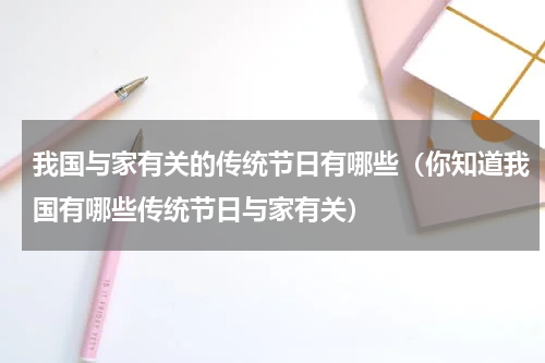 我国与家有关的传统节日有哪些（你知道我国有哪些传统节日与家有关）