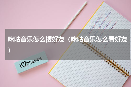 咪咕音乐怎么搜好友（咪咕音乐怎么看好友）