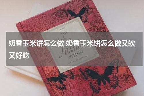 奶香玉米饼怎么做 奶香玉米饼怎么做又软又好吃