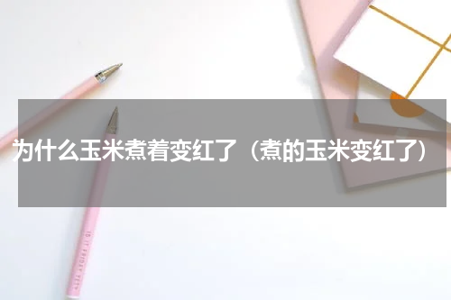 为什么玉米煮着变红了（煮的玉米变红了）