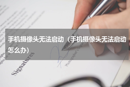 手机摄像头无法启动（手机摄像头无法启动怎么办）