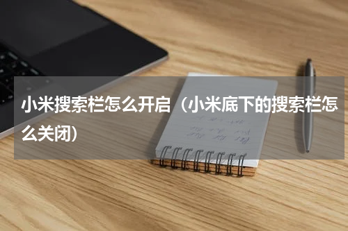 小米搜索栏怎么开启（小米底下的搜索栏怎么关闭）