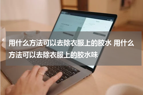用什么方法可以去除衣服上的胶水 用什么方法可以去除衣服上的胶水味