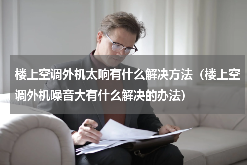 楼上空调外机太响有什么解决方法（楼上空调外机噪音大有什么解决的办法）