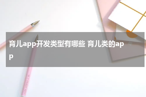 育儿app开发类型有哪些 育儿类的app