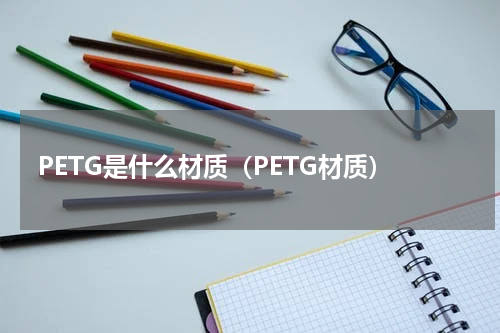 PETG是什么材质（PETG材质）