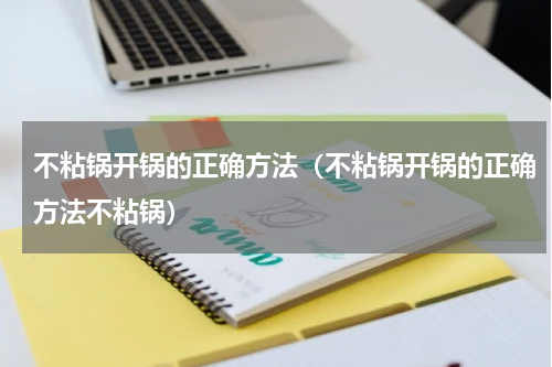 不粘锅开锅的正确方法（不粘锅开锅的正确方法不粘锅）