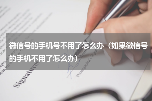 微信号的手机号不用了怎么办（如果微信号的手机不用了怎么办）