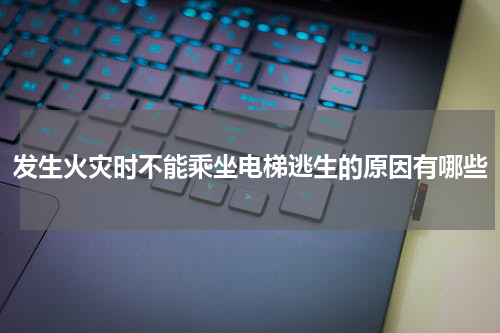 发生火灾时不能乘坐电梯逃生的原因有哪些