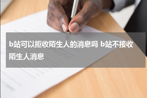 b站可以拒收陌生人的消息吗 b站不接收陌生人消息