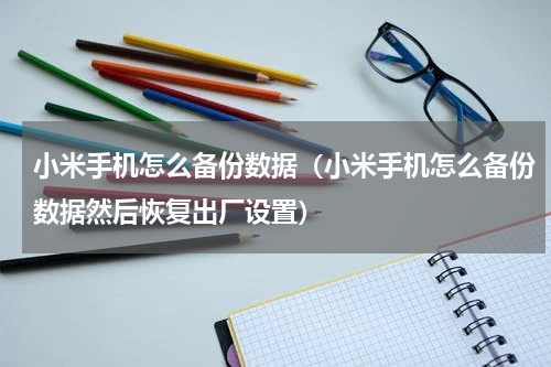 小米手机怎么备份数据（小米手机怎么备份数据然后恢复出厂设置）