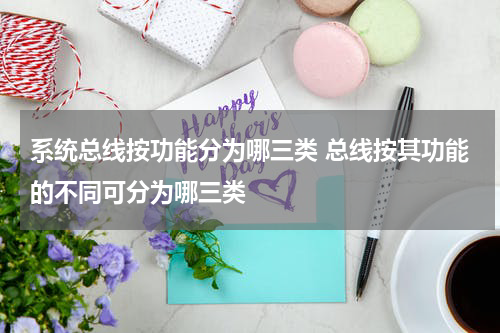 系统总线按功能分为哪三类 总线按其功能的不同可分为哪三类