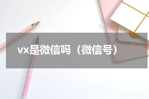 vx是微信吗（微信号）