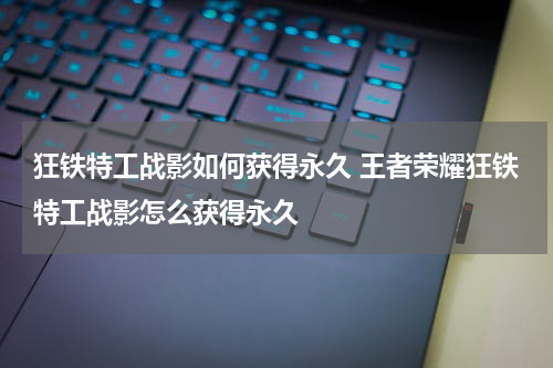 狂铁特工战影如何获得永久 王者荣耀狂铁特工战影怎么获得永久