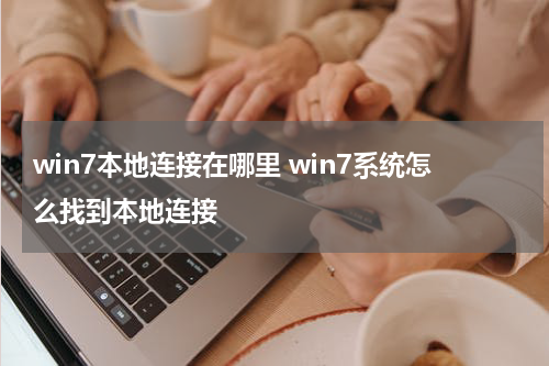 win7本地连接在哪里 win7系统怎么找到本地连接