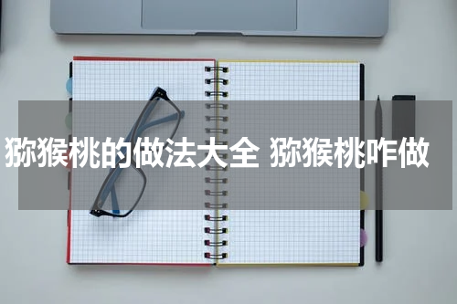 猕猴桃的做法大全 猕猴桃咋做