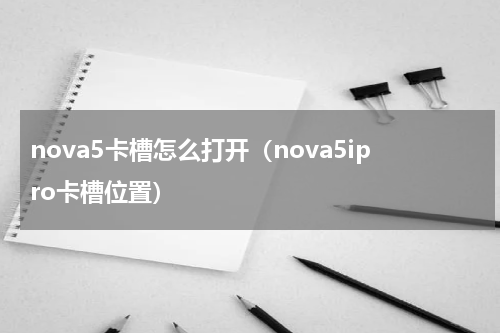 nova5卡槽怎么打开（nova5ipro卡槽位置）