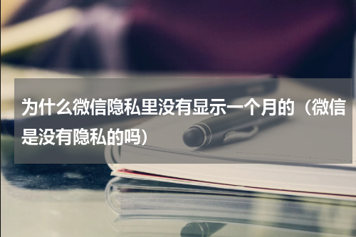 为什么微信隐私里没有显示一个月的（微信是没有隐私的吗）