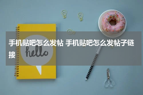 手机贴吧怎么发帖 手机贴吧怎么发帖子链接