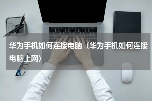 华为手机如何连接电脑（华为手机如何连接电脑上网）
