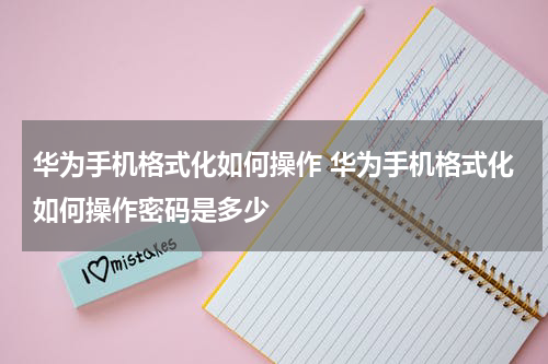 华为手机格式化如何操作 华为手机格式化如何操作密码是多少