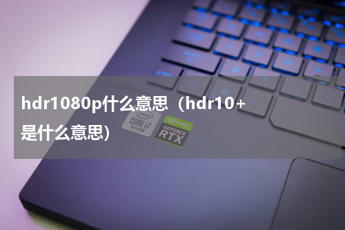 hdr1080p什么意思（hdr10+是什么意思）