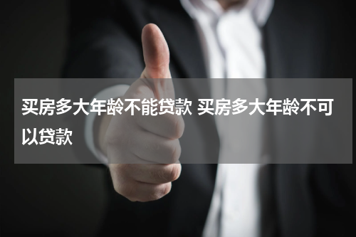 买房多大年龄不能贷款 买房多大年龄不可以贷款
