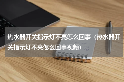 热水器开关指示灯不亮怎么回事（热水器开关指示灯不亮怎么回事视频）