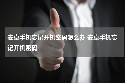 安卓手机忘记开机密码怎么办 安卓手机忘记开机密码